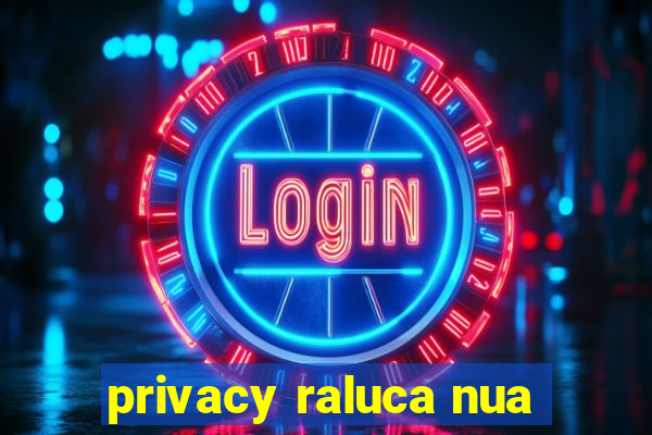 privacy raluca nua